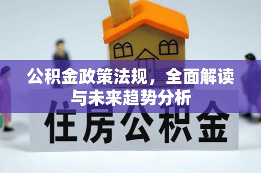 肥乡公积金政策法规，全面解读与未来趋势分析