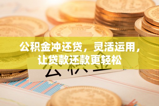 肥乡公积金冲还贷，灵活运用，让贷款还款更轻松