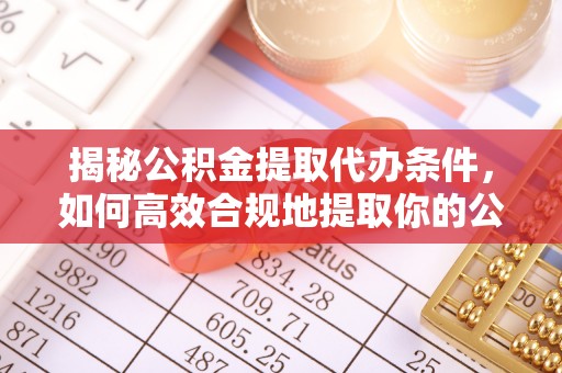 肥乡揭秘公积金提取代办条件，如何高效合规地提取你的公积金