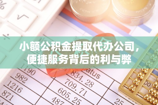 肥乡小额公积金提取代办公司，便捷服务背后的利与弊