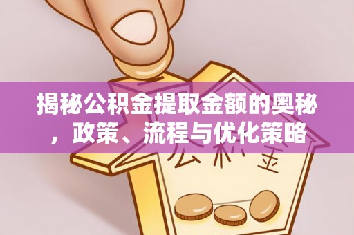 肥乡揭秘公积金提取金额的奥秘，政策、流程与优化策略
