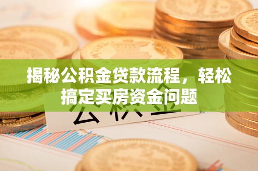 肥乡揭秘公积金贷款流程，轻松搞定买房资金问题