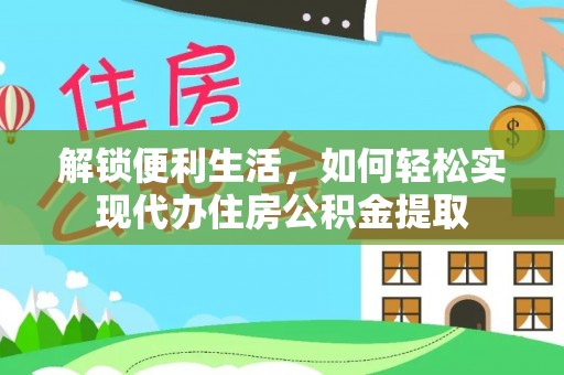 肥乡解锁便利生活，如何轻松实现代办住房公积金提取