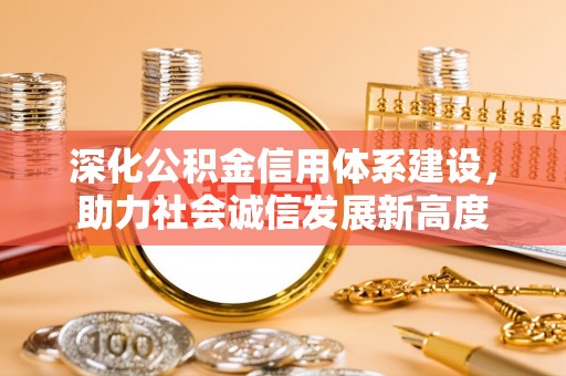 肥乡深化公积金信用体系建设，助力社会诚信发展新高度