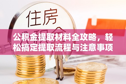 肥乡公积金提取材料全攻略，轻松搞定提取流程与注意事项