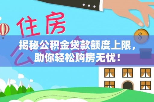 肥乡揭秘公积金贷款额度上限，助你轻松购房无忧！