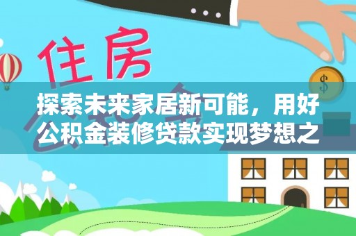 肥乡探索未来家居新可能，用好公积金装修贷款实现梦想之家