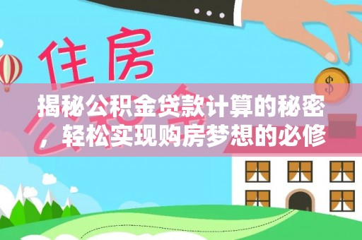 肥乡揭秘公积金贷款计算的秘密，轻松实现购房梦想的必修课