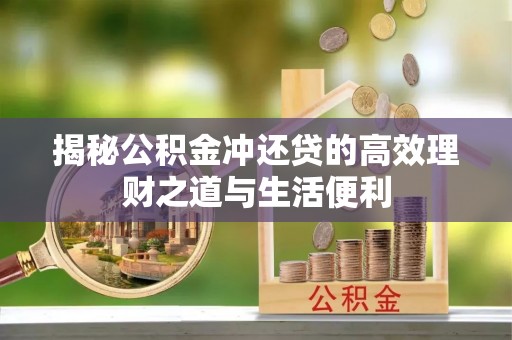 肥乡揭秘公积金冲还贷的高效理财之道与生活便利