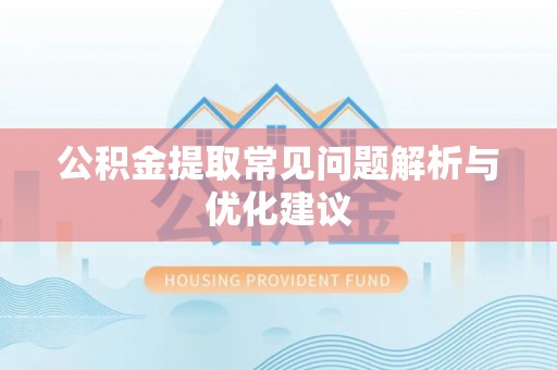 肥乡公积金提取常见问题解析与优化建议