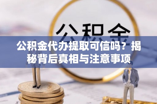 肥乡公积金代办提取可信吗？揭秘背后真相与注意事项