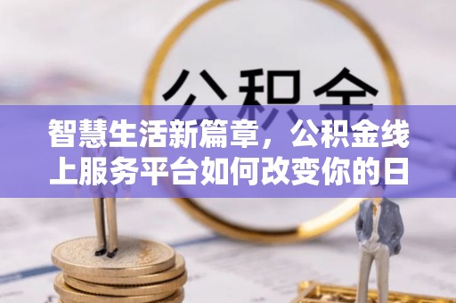肥乡智慧生活新篇章，公积金线上服务平台如何改变你的日常