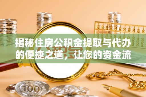 肥乡揭秘住房公积金提取与代办的便捷之道，让您的资金流动更高效
