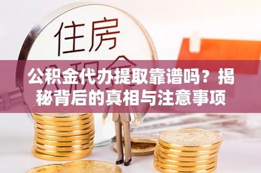 肥乡公积金代办提取靠谱吗？揭秘背后的真相与注意事项