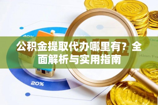 肥乡公积金提取代办哪里有？全面解析与实用指南
