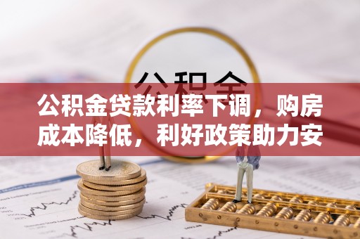 肥乡公积金贷款利率下调，购房成本降低，利好政策助力安居梦想