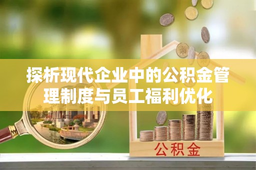 肥乡探析现代企业中的公积金管理制度与员工福利优化