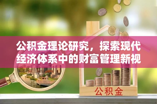 肥乡公积金理论研究，探索现代经济体系中的财富管理新视角