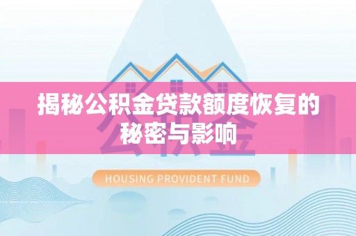 肥乡揭秘公积金贷款额度恢复的秘密与影响