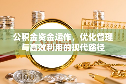 肥乡公积金资金运作，优化管理与高效利用的现代路径