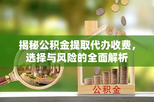 肥乡揭秘公积金提取代办收费，选择与风险的全面解析