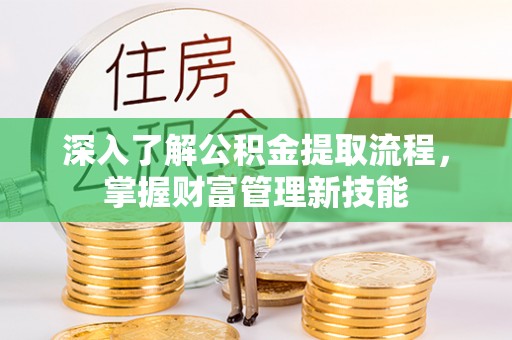 肥乡深入了解公积金提取流程，掌握财富管理新技能