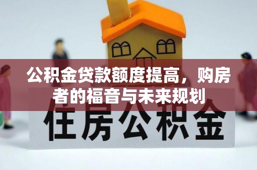 肥乡公积金贷款额度提高，购房者的福音与未来规划
