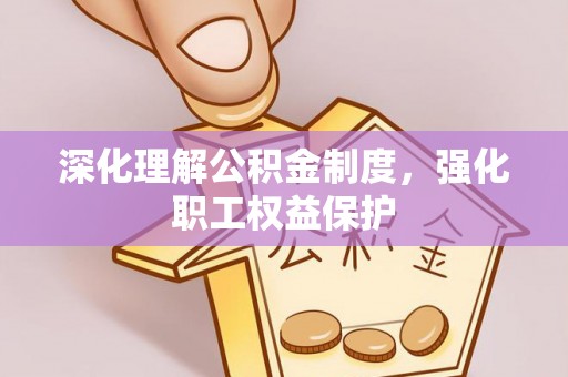 肥乡深化理解公积金制度，强化职工权益保护