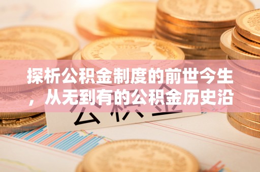 肥乡探析公积金制度的前世今生，从无到有的公积金历史沿革解析