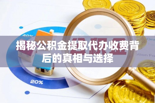 肥乡揭秘公积金提取代办收费背后的真相与选择