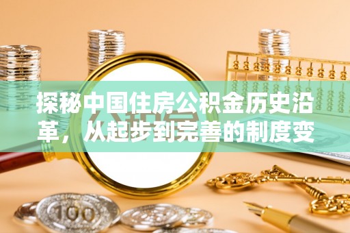 肥乡探秘中国住房公积金历史沿革，从起步到完善的制度变迁