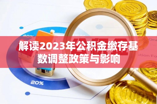 肥乡解读2023年公积金缴存基数调整政策与影响