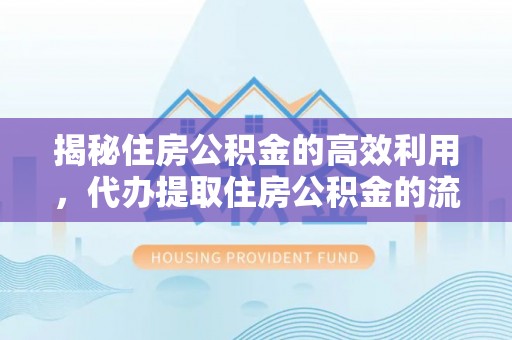 肥乡揭秘住房公积金的高效利用，代办提取住房公积金的流程与技巧
