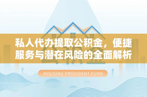 肥乡私人代办提取公积金，便捷服务与潜在风险的全面解析