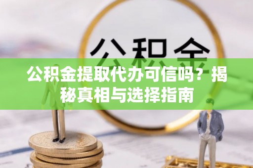 肥乡公积金提取代办可信吗？揭秘真相与选择指南