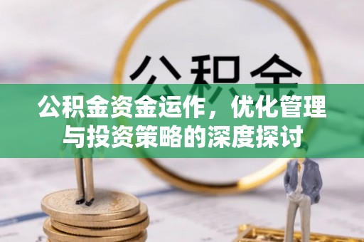 肥乡公积金资金运作，优化管理与投资策略的深度探讨
