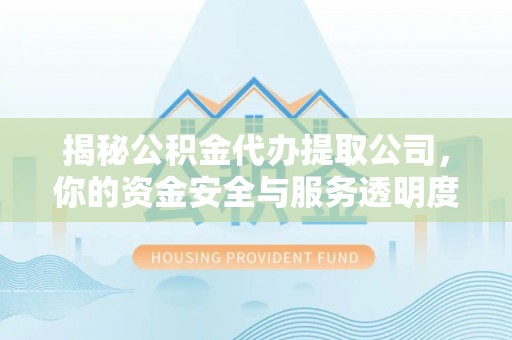 肥乡揭秘公积金代办提取公司，你的资金安全与服务透明度指南