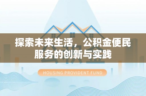 肥乡探索未来生活，公积金便民服务的创新与实践