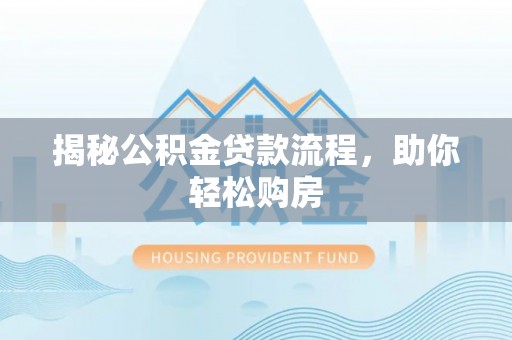 肥乡揭秘公积金贷款流程，助你轻松购房