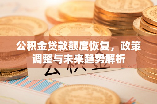 肥乡公积金贷款额度恢复，政策调整与未来趋势解析