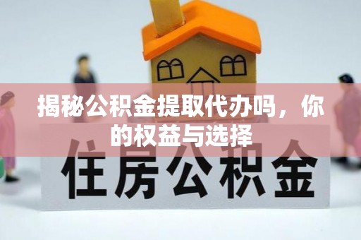 肥乡揭秘公积金提取代办吗，你的权益与选择