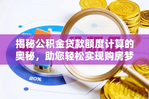 肥乡揭秘公积金贷款额度计算的奥秘，助您轻松实现购房梦想