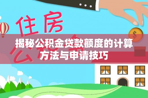肥乡揭秘公积金贷款额度的计算方法与申请技巧