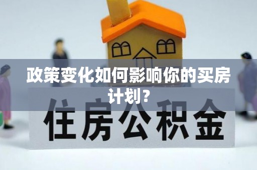 肥乡政策变化如何影响你的买房计划？