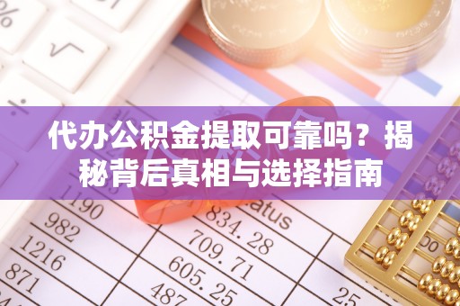 肥乡代办公积金提取可靠吗？揭秘背后真相与选择指南