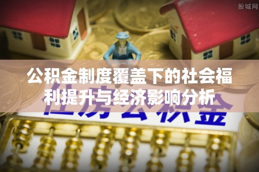 肥乡公积金制度覆盖下的社会福利提升与经济影响分析
