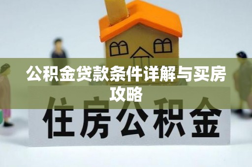 肥乡公积金贷款条件详解与买房攻略