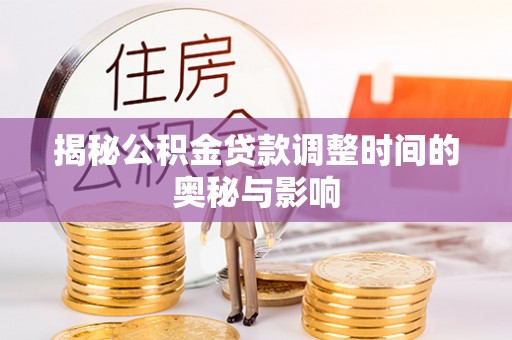 肥乡揭秘公积金贷款调整时间的奥秘与影响