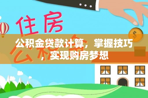 肥乡公积金贷款计算，掌握技巧，实现购房梦想