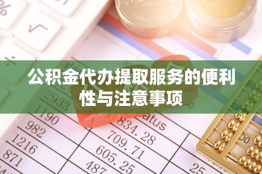 肥乡公积金代办提取服务的便利性与注意事项
